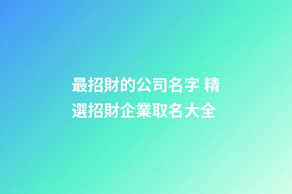 最招財的公司名字 精選招財企業取名大全-第1張-公司起名-玄機派